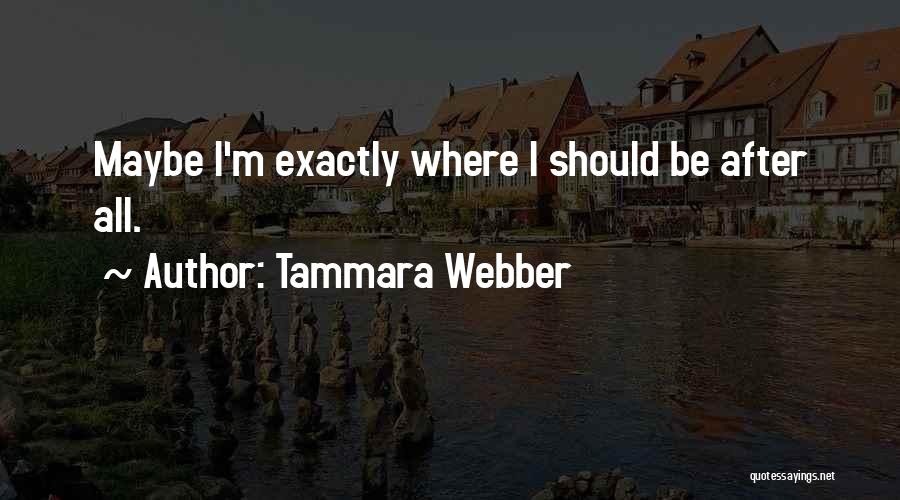 Tammara Webber Quotes: Maybe I'm Exactly Where I Should Be After All.