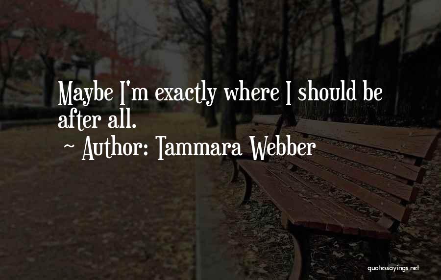 Tammara Webber Quotes: Maybe I'm Exactly Where I Should Be After All.