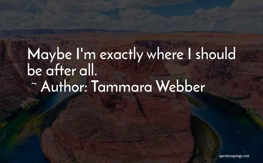 Tammara Webber Quotes: Maybe I'm Exactly Where I Should Be After All.