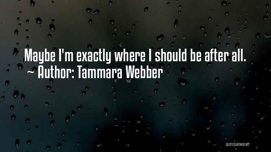 Tammara Webber Quotes: Maybe I'm Exactly Where I Should Be After All.