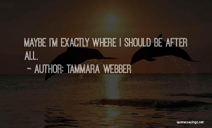 Tammara Webber Quotes: Maybe I'm Exactly Where I Should Be After All.