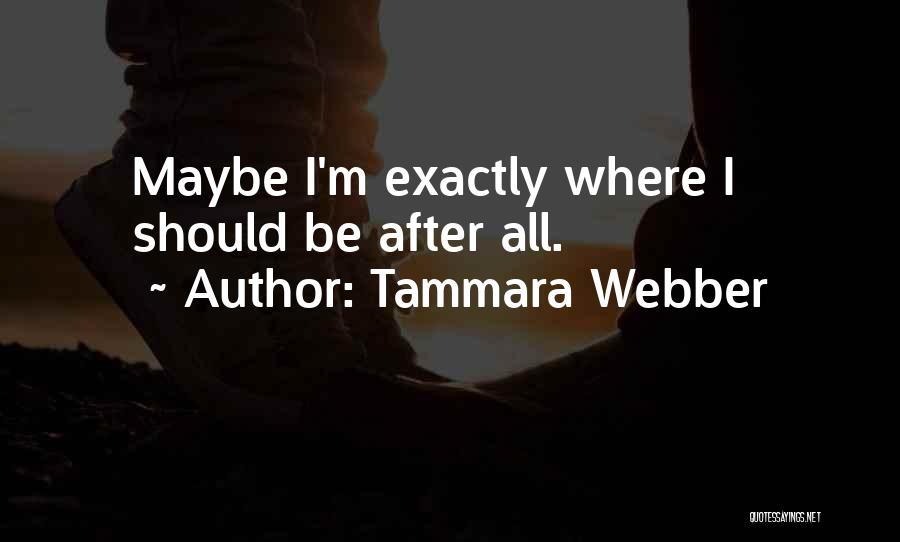Tammara Webber Quotes: Maybe I'm Exactly Where I Should Be After All.