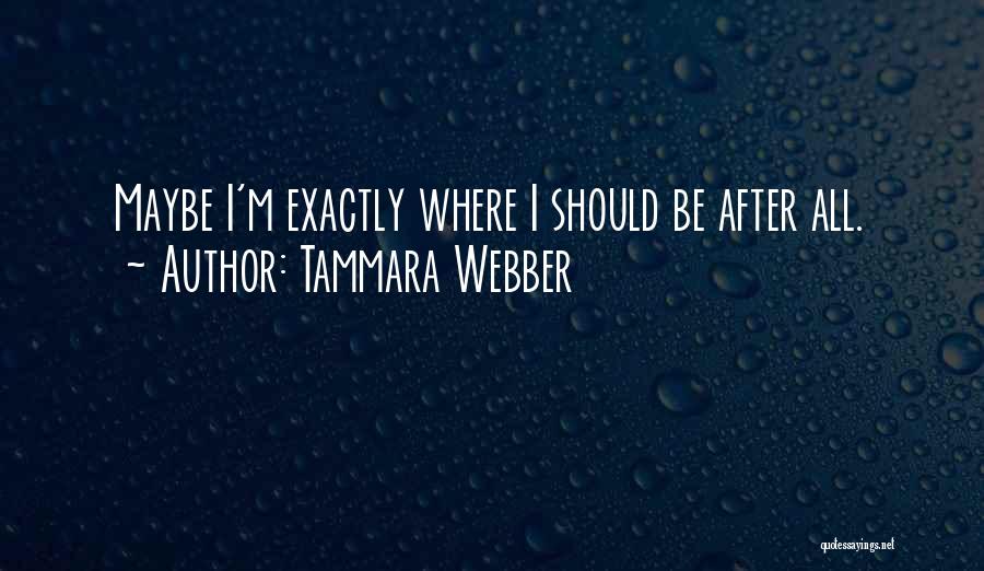 Tammara Webber Quotes: Maybe I'm Exactly Where I Should Be After All.