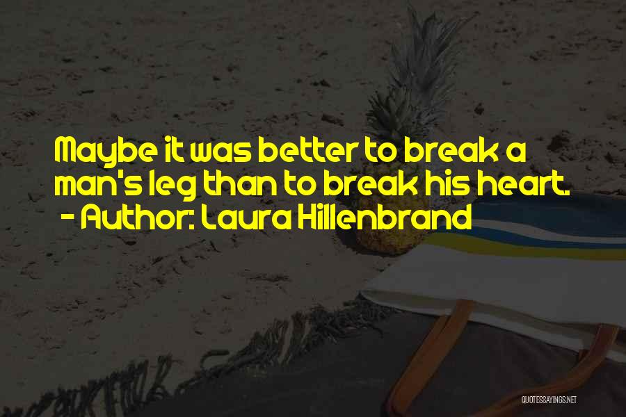 Laura Hillenbrand Quotes: Maybe It Was Better To Break A Man's Leg Than To Break His Heart.