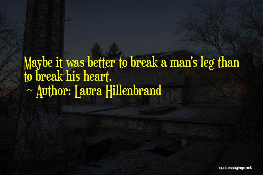 Laura Hillenbrand Quotes: Maybe It Was Better To Break A Man's Leg Than To Break His Heart.