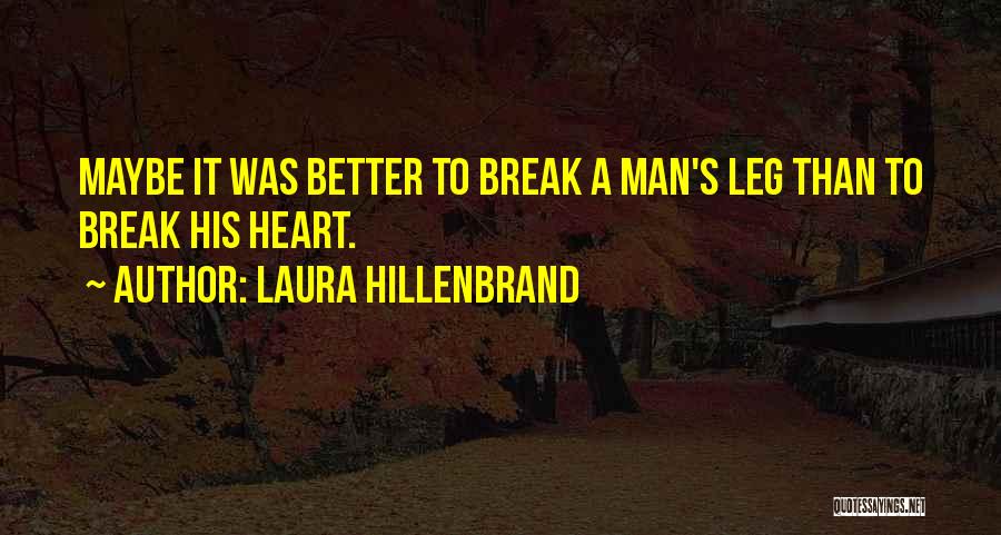 Laura Hillenbrand Quotes: Maybe It Was Better To Break A Man's Leg Than To Break His Heart.