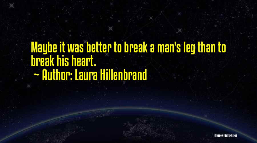 Laura Hillenbrand Quotes: Maybe It Was Better To Break A Man's Leg Than To Break His Heart.