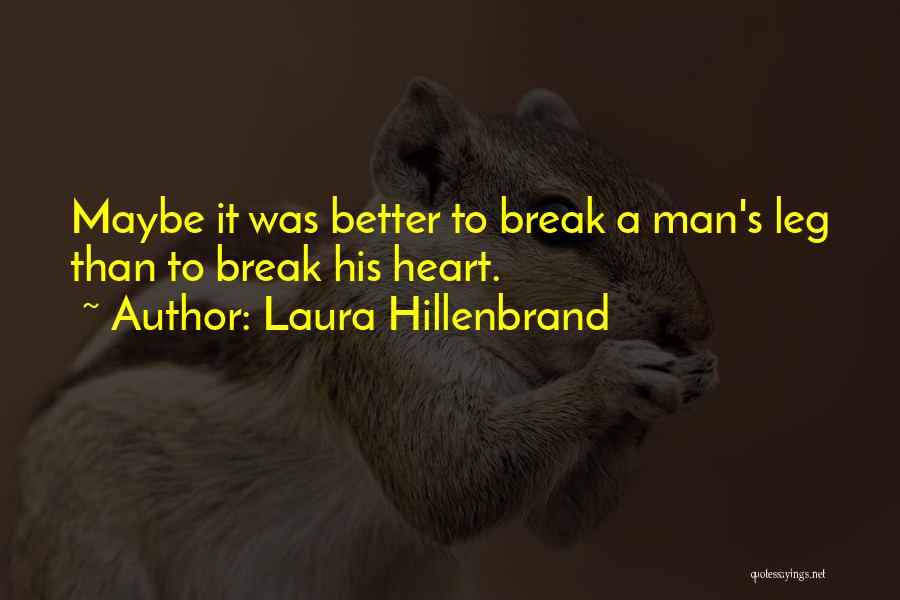 Laura Hillenbrand Quotes: Maybe It Was Better To Break A Man's Leg Than To Break His Heart.