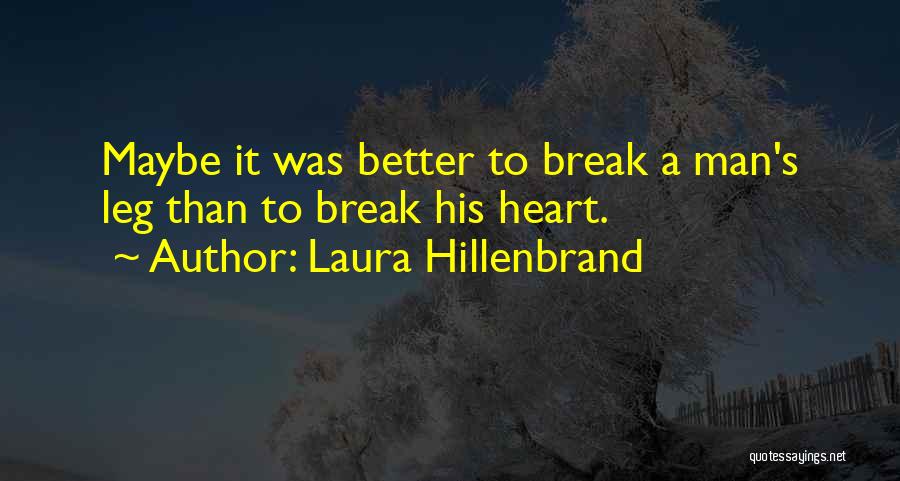 Laura Hillenbrand Quotes: Maybe It Was Better To Break A Man's Leg Than To Break His Heart.