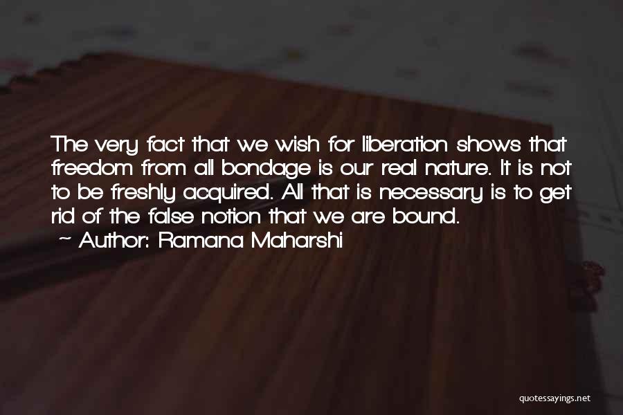Ramana Maharshi Quotes: The Very Fact That We Wish For Liberation Shows That Freedom From All Bondage Is Our Real Nature. It Is