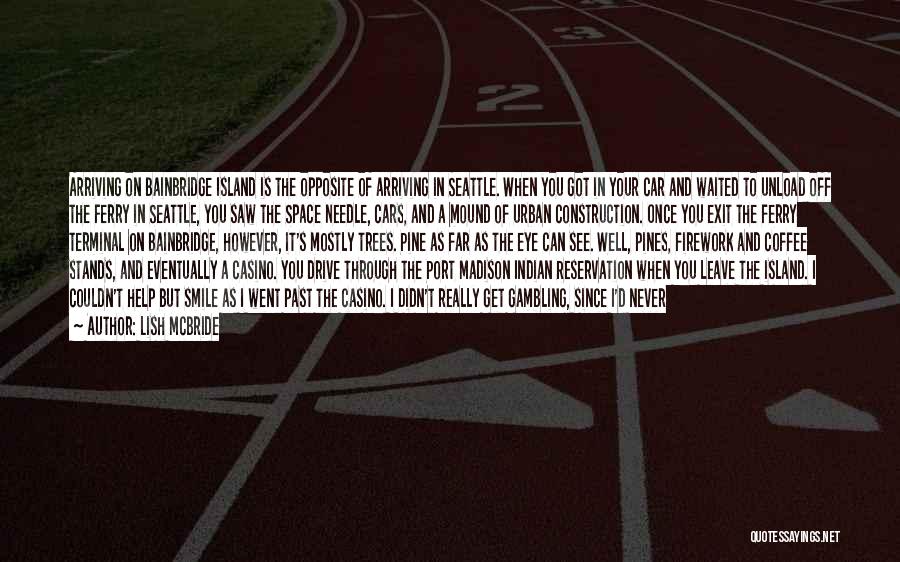 Lish McBride Quotes: Arriving On Bainbridge Island Is The Opposite Of Arriving In Seattle. When You Got In Your Car And Waited To