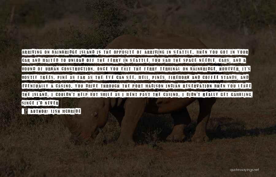 Lish McBride Quotes: Arriving On Bainbridge Island Is The Opposite Of Arriving In Seattle. When You Got In Your Car And Waited To
