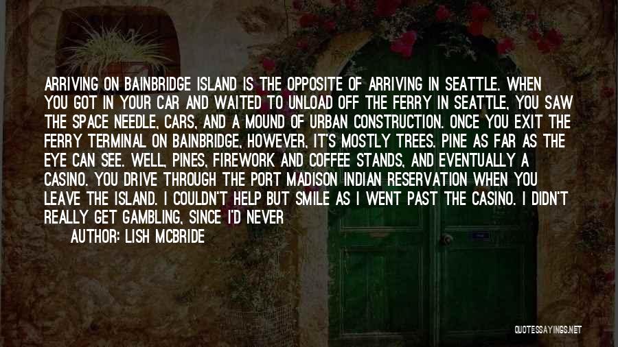 Lish McBride Quotes: Arriving On Bainbridge Island Is The Opposite Of Arriving In Seattle. When You Got In Your Car And Waited To