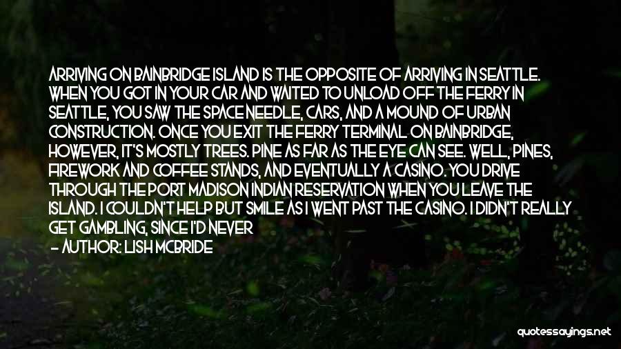 Lish McBride Quotes: Arriving On Bainbridge Island Is The Opposite Of Arriving In Seattle. When You Got In Your Car And Waited To