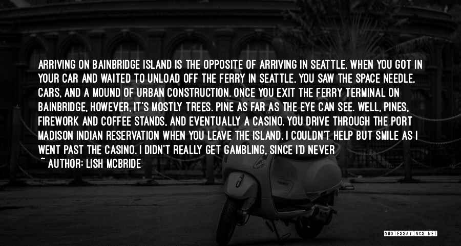Lish McBride Quotes: Arriving On Bainbridge Island Is The Opposite Of Arriving In Seattle. When You Got In Your Car And Waited To