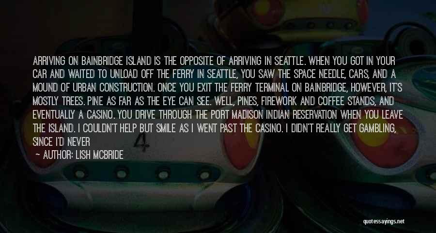 Lish McBride Quotes: Arriving On Bainbridge Island Is The Opposite Of Arriving In Seattle. When You Got In Your Car And Waited To