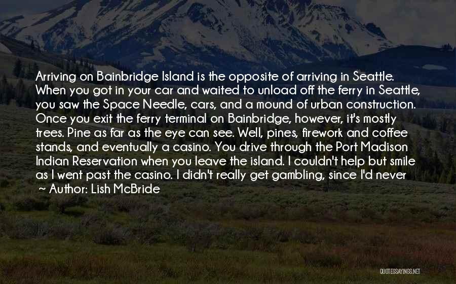 Lish McBride Quotes: Arriving On Bainbridge Island Is The Opposite Of Arriving In Seattle. When You Got In Your Car And Waited To