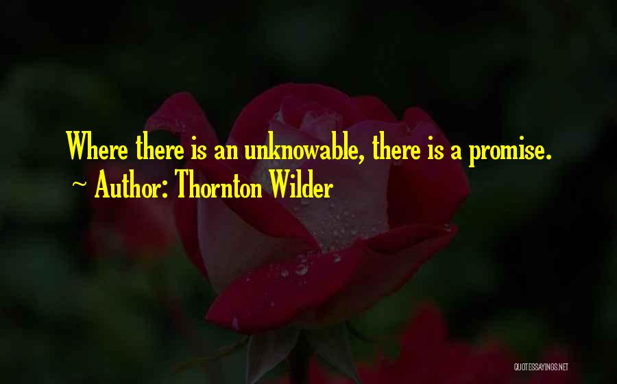 Thornton Wilder Quotes: Where There Is An Unknowable, There Is A Promise.
