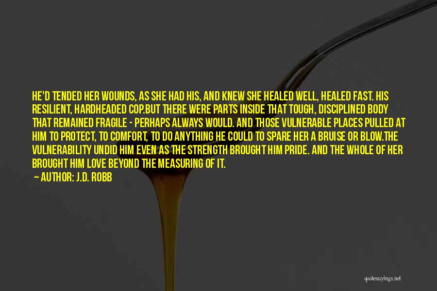 J.D. Robb Quotes: He'd Tended Her Wounds, As She Had His, And Knew She Healed Well, Healed Fast. His Resilient, Hardheaded Cop.but There