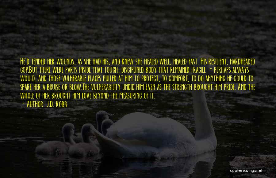 J.D. Robb Quotes: He'd Tended Her Wounds, As She Had His, And Knew She Healed Well, Healed Fast. His Resilient, Hardheaded Cop.but There