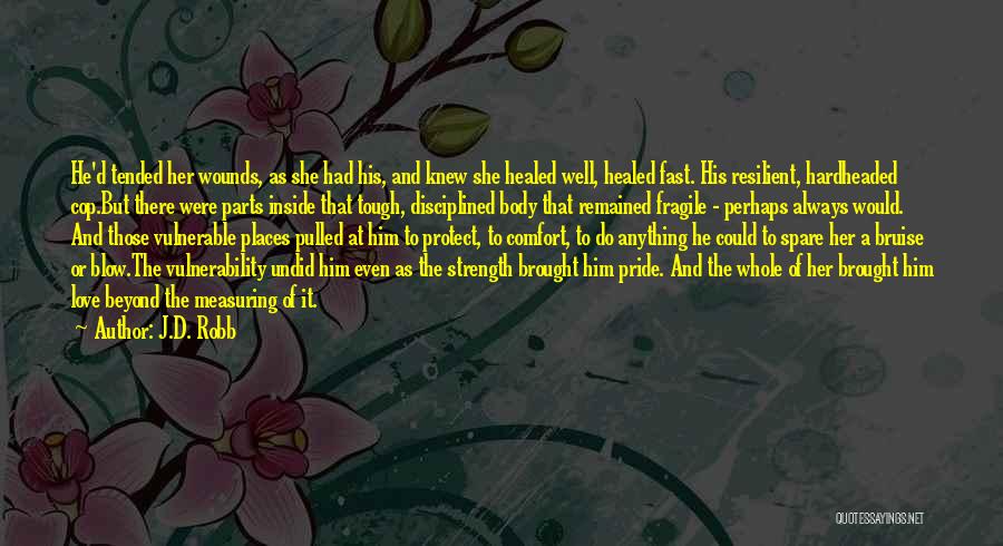 J.D. Robb Quotes: He'd Tended Her Wounds, As She Had His, And Knew She Healed Well, Healed Fast. His Resilient, Hardheaded Cop.but There