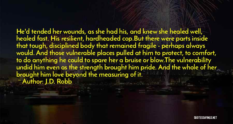 J.D. Robb Quotes: He'd Tended Her Wounds, As She Had His, And Knew She Healed Well, Healed Fast. His Resilient, Hardheaded Cop.but There