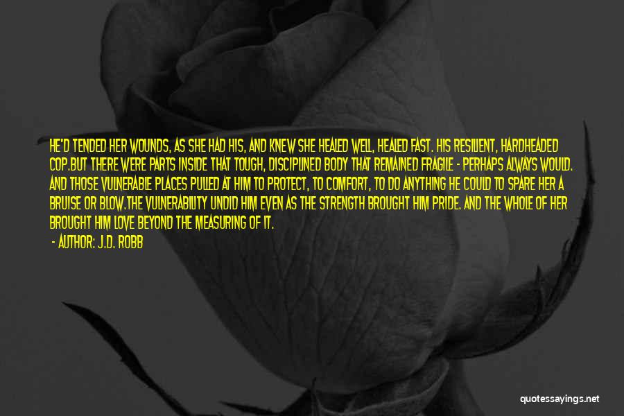 J.D. Robb Quotes: He'd Tended Her Wounds, As She Had His, And Knew She Healed Well, Healed Fast. His Resilient, Hardheaded Cop.but There