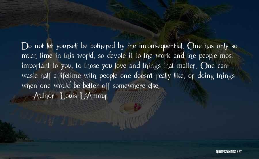 Louis L'Amour Quotes: Do Not Let Yourself Be Bothered By The Inconsequential. One Has Only So Much Time In This World, So Devote