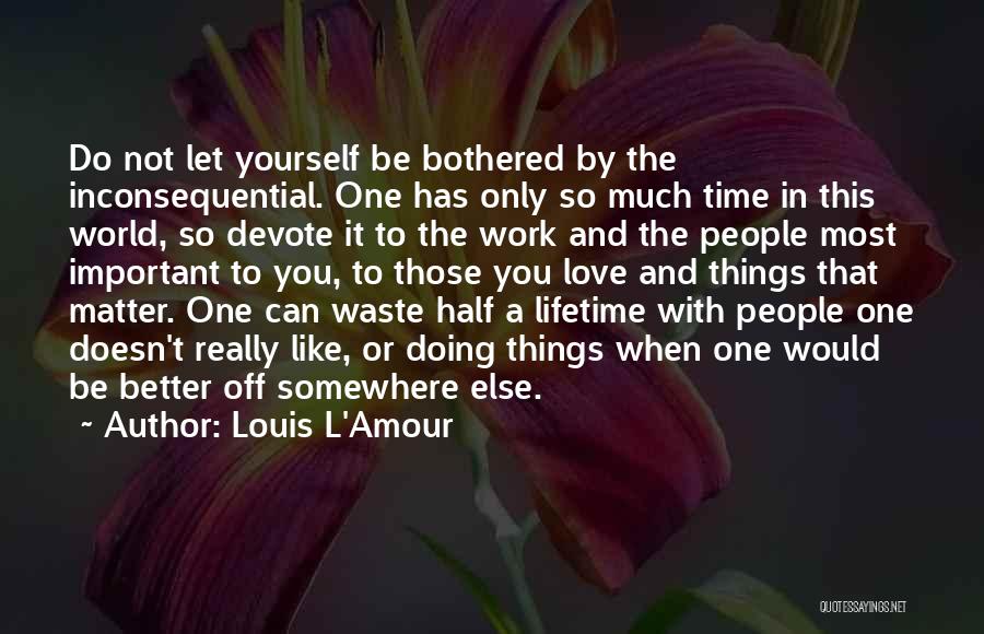 Louis L'Amour Quotes: Do Not Let Yourself Be Bothered By The Inconsequential. One Has Only So Much Time In This World, So Devote