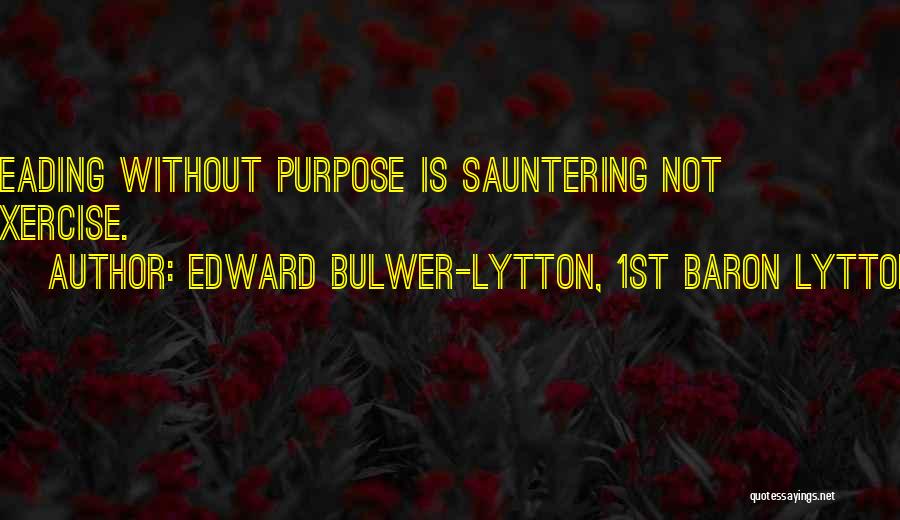 Edward Bulwer-Lytton, 1st Baron Lytton Quotes: Reading Without Purpose Is Sauntering Not Exercise.