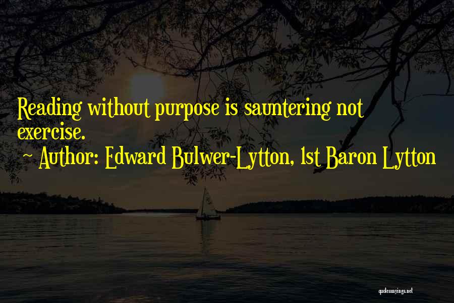 Edward Bulwer-Lytton, 1st Baron Lytton Quotes: Reading Without Purpose Is Sauntering Not Exercise.