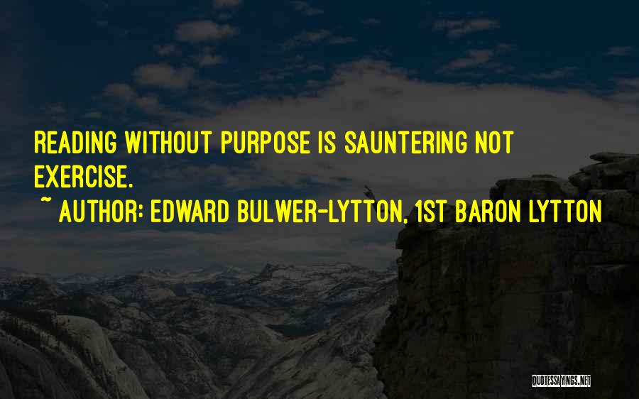 Edward Bulwer-Lytton, 1st Baron Lytton Quotes: Reading Without Purpose Is Sauntering Not Exercise.