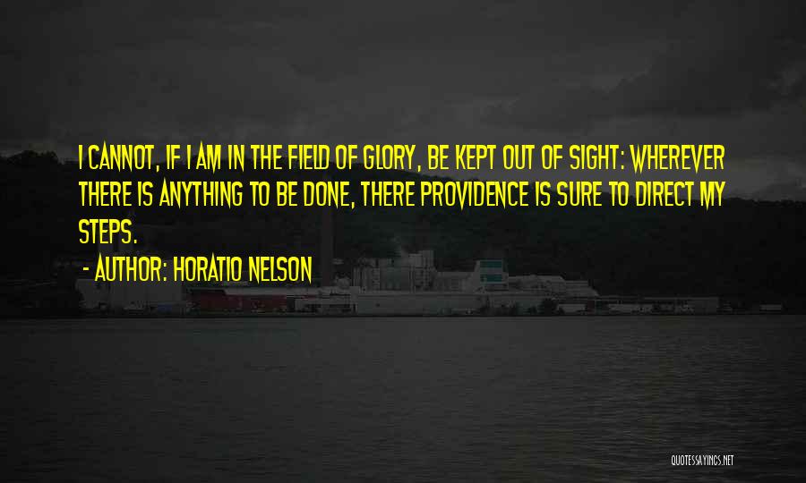 Horatio Nelson Quotes: I Cannot, If I Am In The Field Of Glory, Be Kept Out Of Sight: Wherever There Is Anything To