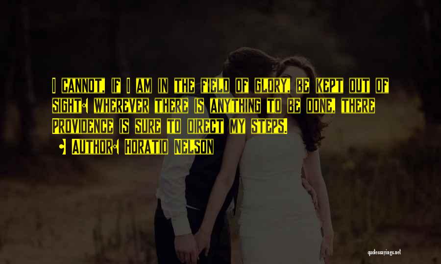 Horatio Nelson Quotes: I Cannot, If I Am In The Field Of Glory, Be Kept Out Of Sight: Wherever There Is Anything To