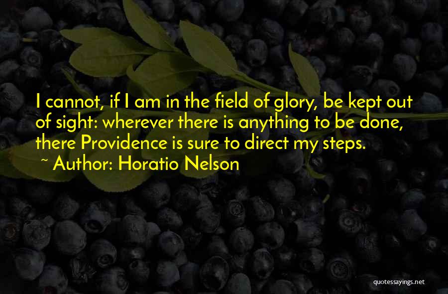 Horatio Nelson Quotes: I Cannot, If I Am In The Field Of Glory, Be Kept Out Of Sight: Wherever There Is Anything To