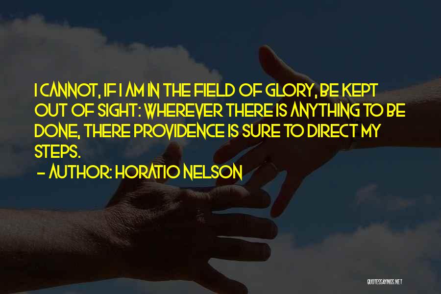 Horatio Nelson Quotes: I Cannot, If I Am In The Field Of Glory, Be Kept Out Of Sight: Wherever There Is Anything To