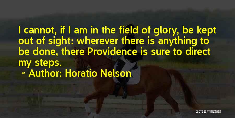Horatio Nelson Quotes: I Cannot, If I Am In The Field Of Glory, Be Kept Out Of Sight: Wherever There Is Anything To