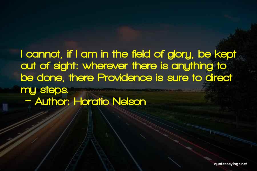 Horatio Nelson Quotes: I Cannot, If I Am In The Field Of Glory, Be Kept Out Of Sight: Wherever There Is Anything To