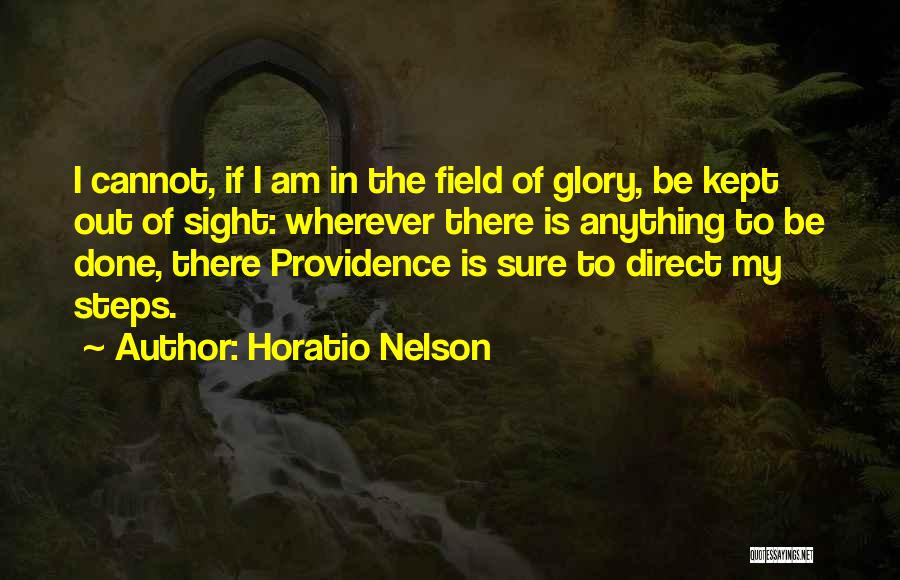 Horatio Nelson Quotes: I Cannot, If I Am In The Field Of Glory, Be Kept Out Of Sight: Wherever There Is Anything To