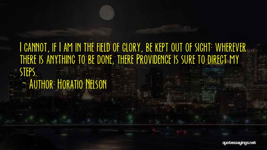 Horatio Nelson Quotes: I Cannot, If I Am In The Field Of Glory, Be Kept Out Of Sight: Wherever There Is Anything To