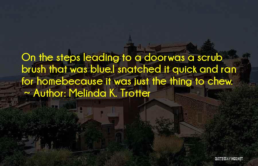 Melinda K. Trotter Quotes: On The Steps Leading To A Doorwas A Scrub Brush That Was Blue.i Snatched It Quick And Ran For Homebecause