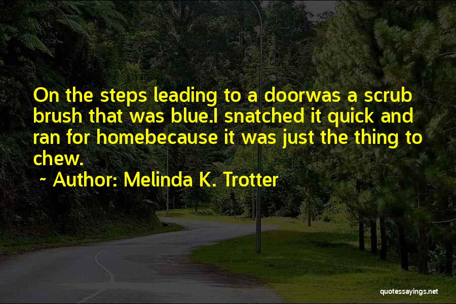 Melinda K. Trotter Quotes: On The Steps Leading To A Doorwas A Scrub Brush That Was Blue.i Snatched It Quick And Ran For Homebecause