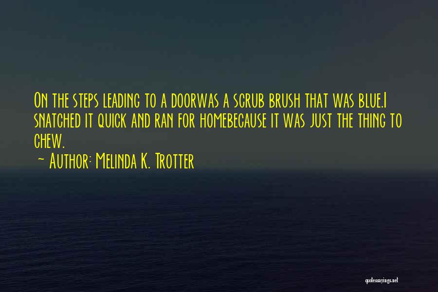 Melinda K. Trotter Quotes: On The Steps Leading To A Doorwas A Scrub Brush That Was Blue.i Snatched It Quick And Ran For Homebecause