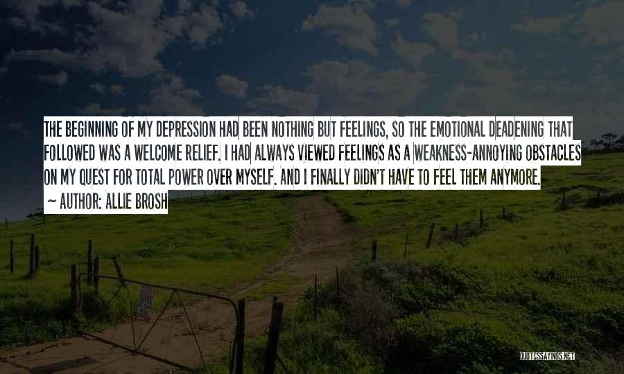 Allie Brosh Quotes: The Beginning Of My Depression Had Been Nothing But Feelings, So The Emotional Deadening That Followed Was A Welcome Relief.