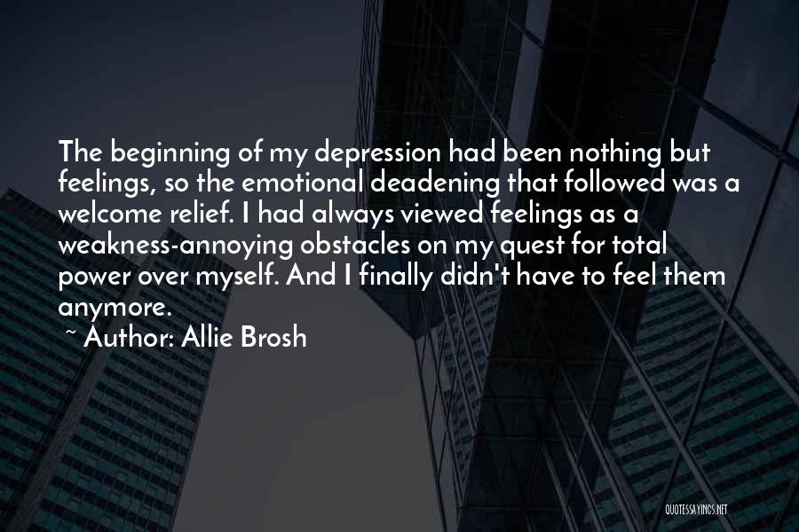 Allie Brosh Quotes: The Beginning Of My Depression Had Been Nothing But Feelings, So The Emotional Deadening That Followed Was A Welcome Relief.