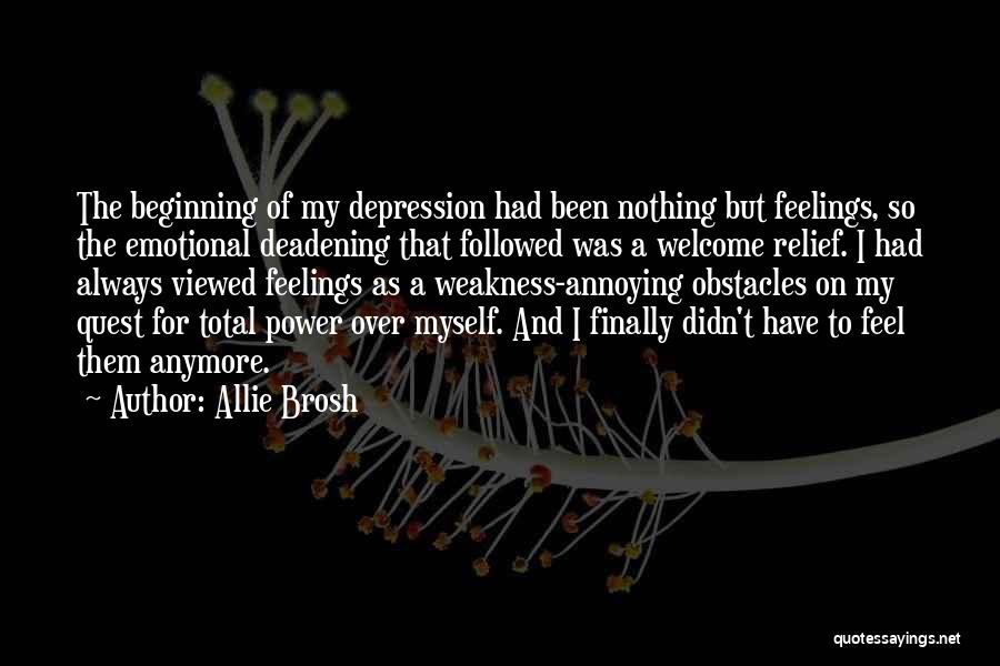Allie Brosh Quotes: The Beginning Of My Depression Had Been Nothing But Feelings, So The Emotional Deadening That Followed Was A Welcome Relief.
