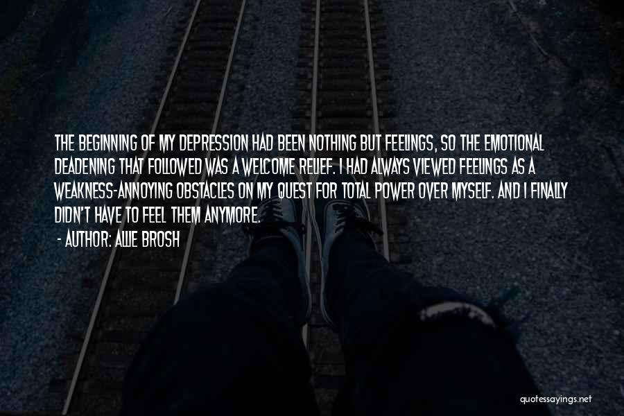 Allie Brosh Quotes: The Beginning Of My Depression Had Been Nothing But Feelings, So The Emotional Deadening That Followed Was A Welcome Relief.