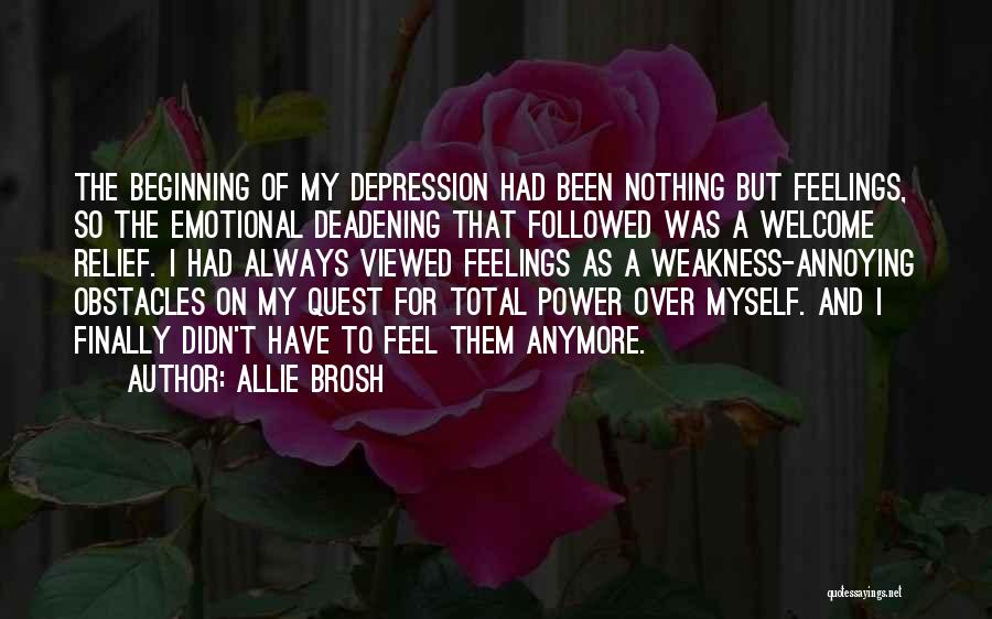 Allie Brosh Quotes: The Beginning Of My Depression Had Been Nothing But Feelings, So The Emotional Deadening That Followed Was A Welcome Relief.