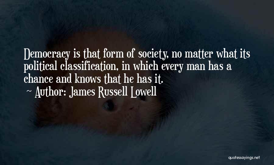 James Russell Lowell Quotes: Democracy Is That Form Of Society, No Matter What Its Political Classification, In Which Every Man Has A Chance And