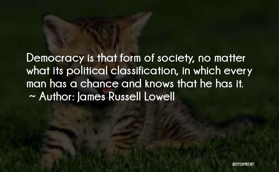 James Russell Lowell Quotes: Democracy Is That Form Of Society, No Matter What Its Political Classification, In Which Every Man Has A Chance And